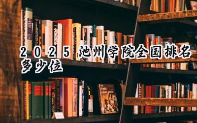 2025池州学院全国排名多少位