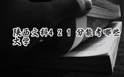 陕西文科421分能考哪些大学