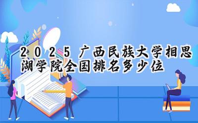 2025广西民族大学相思湖学院全国排名多少位