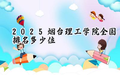 2025烟台理工学院全国排名多少位