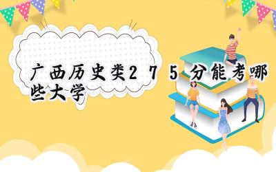 广西历史类275分能考哪些大学