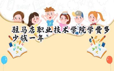 驻马店职业技术学院学费多少钱一年