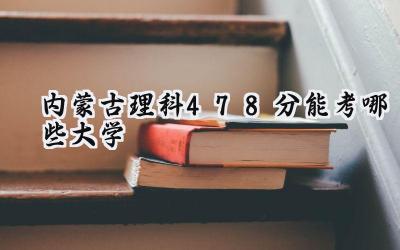 内蒙古理科478分能考哪些大学