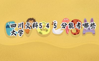 四川文科545分能考哪些大学