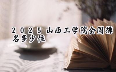 2025山西工学院全国排名多少位