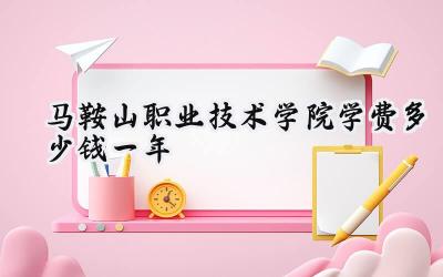 马鞍山职业技术学院学费多少钱一年