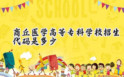 商丘医学高等专科学校招生代码是多少