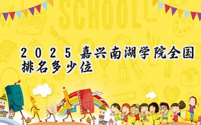 2025嘉兴南湖学院全国排名多少位