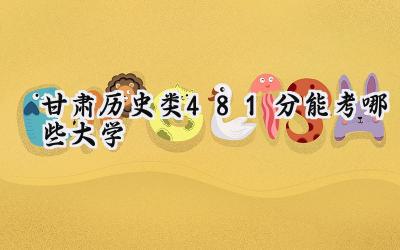 甘肃历史类481分能考哪些大学