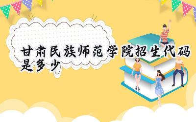 甘肃民族师范学院招生代码是多少