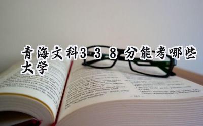 青海文科338分能考哪些大学