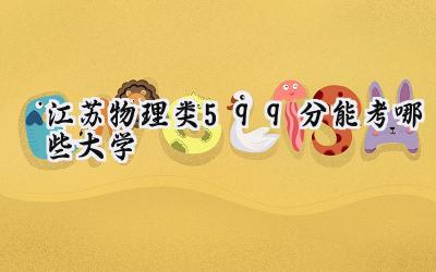 江苏物理类599分能考哪些大学