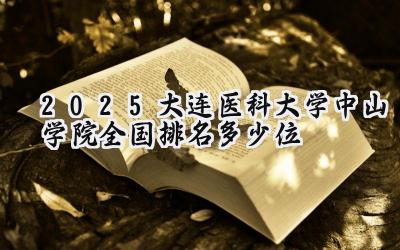 2025大连医科大学中山学院全国排名多少位