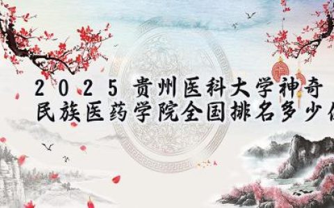 2025贵州医科大学神奇民族医药学院全国排名多少位