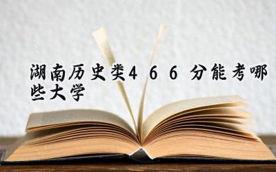 湖南历史类466分能考哪些大学
