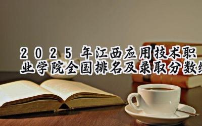 2025年江西应用技术职业学院全国排名及录取分数线