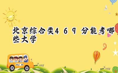 北京综合类469分能考哪些大学