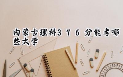 内蒙古理科376分能考哪些大学