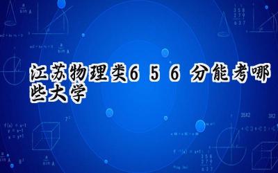 江苏物理类656分能考哪些大学