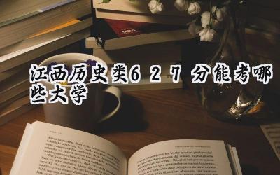 江西历史类627分能考哪些大学