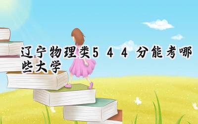 辽宁物理类544分能考哪些大学
