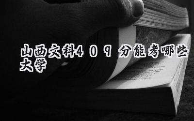 山西文科409分能考哪些大学
