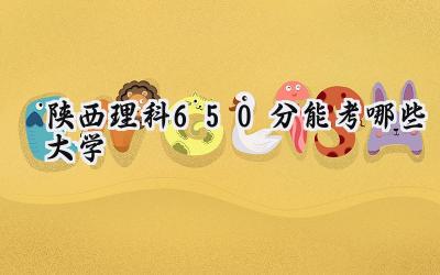 陕西理科650分能考哪些大学