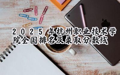 2025年杭州职业技术学院全国排名及录取分数线