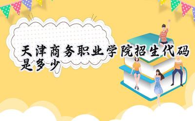 天津商务职业学院招生代码是多少