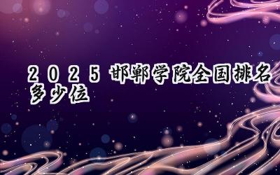 2025邯郸学院全国排名多少位