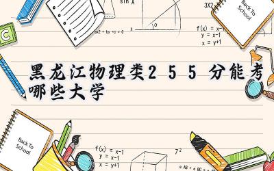 黑龙江物理类255分能考哪些大学