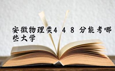 安徽物理类448分能考哪些大学