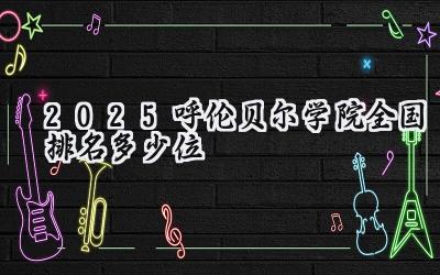 2025呼伦贝尔学院全国排名多少位