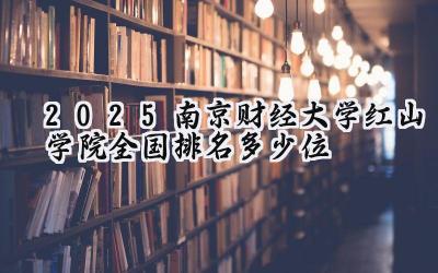 2025南京财经大学红山学院全国排名多少位