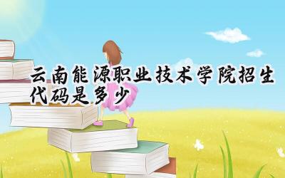 云南能源职业技术学院招生代码是多少