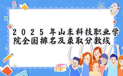 2025年山东科技职业学院全国排名及录取分数线
