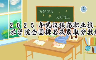 2025年武汉铁路职业技术学院全国排名及录取分数线