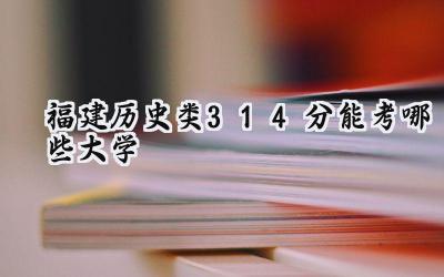 福建历史类314分能考哪些大学