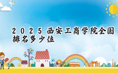 2025西安工商学院全国排名多少位