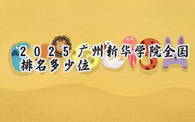 2025广州新华学院全国排名多少位