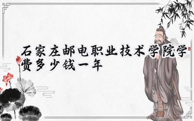石家庄邮电职业技术学院学费多少钱一年