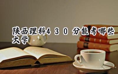 陕西理科430分能考哪些大学