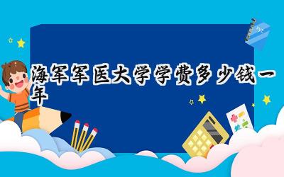 海军军医大学学费多少钱一年