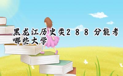 黑龙江历史类288分能考哪些大学
