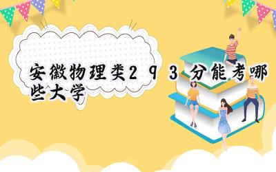安徽物理类293分能考哪些大学