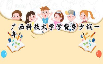 广西科技大学学费多少钱一年