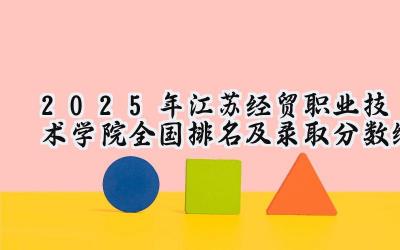 2025年江苏经贸职业技术学院全国排名及录取分数线