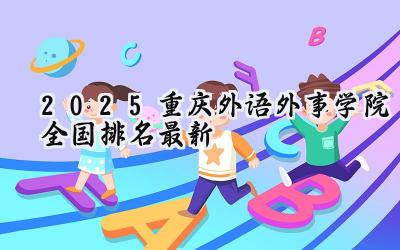 2025重庆外语外事学院全国排名最新