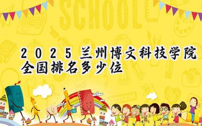 2025兰州博文科技学院全国排名多少位