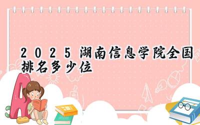 2025湖南信息学院全国排名多少位